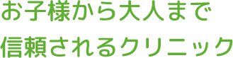 お子様から大人まで、信頼されるクリニック